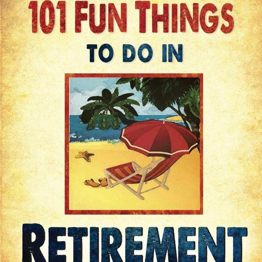 RETIREMENT: 101 Fun Things to do in Retirement: An Irreverent, Outrageous & Funny Guide to Life After Work